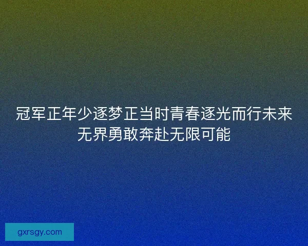 冠军正年少逐梦正当时青春逐光而行未来无界勇敢奔赴无限可能
